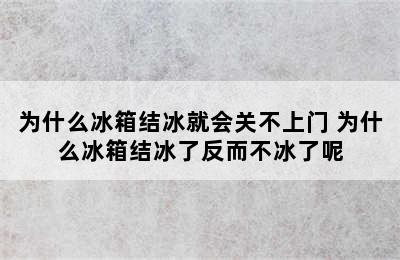 为什么冰箱结冰就会关不上门 为什么冰箱结冰了反而不冰了呢